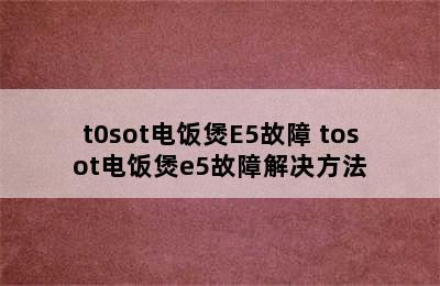 t0sot电饭煲E5故障 tosot电饭煲e5故障解决方法